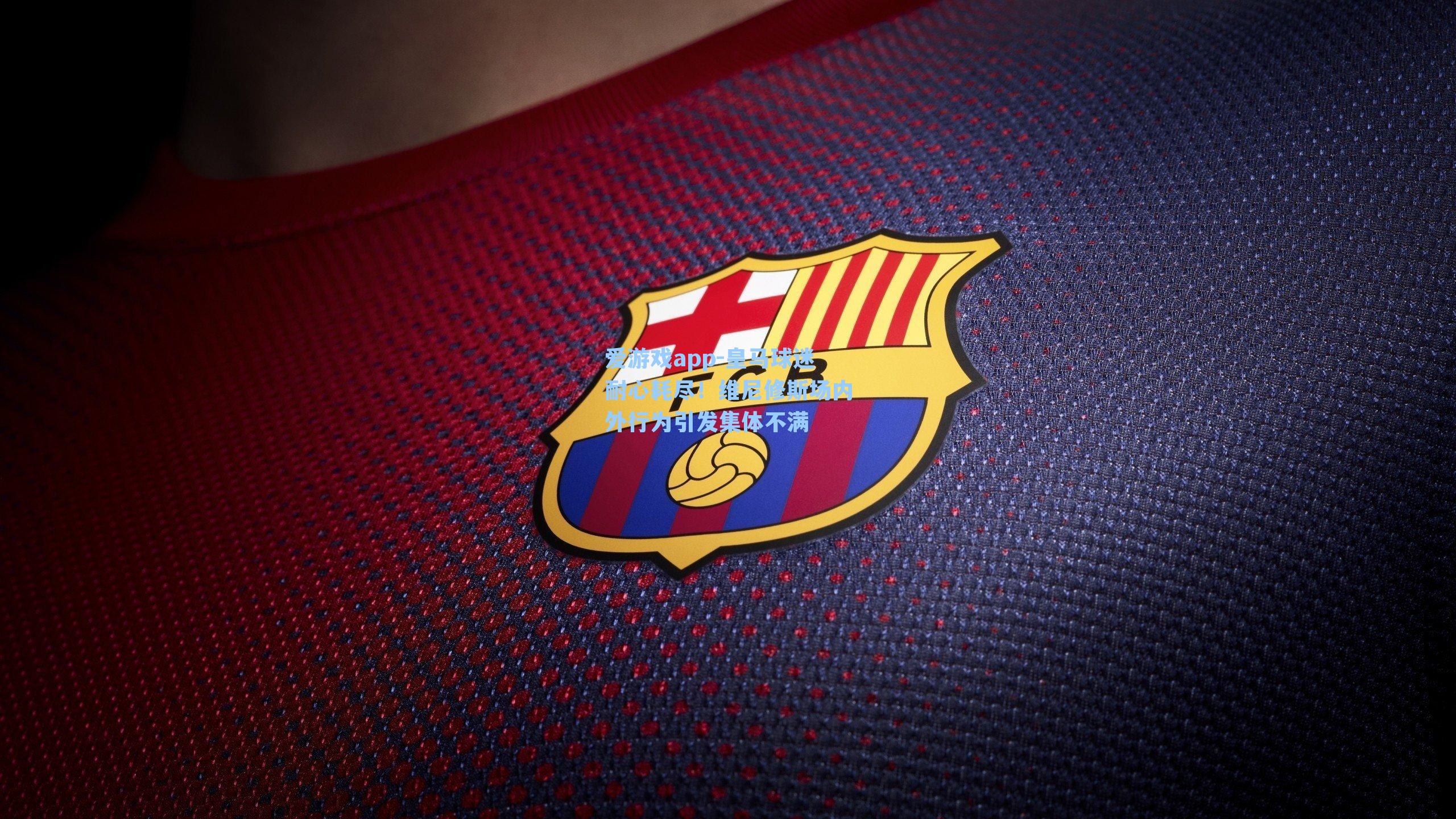 爱游戏app-皇马球迷耐心耗尽！维尼修斯场内外行为引发集体不满