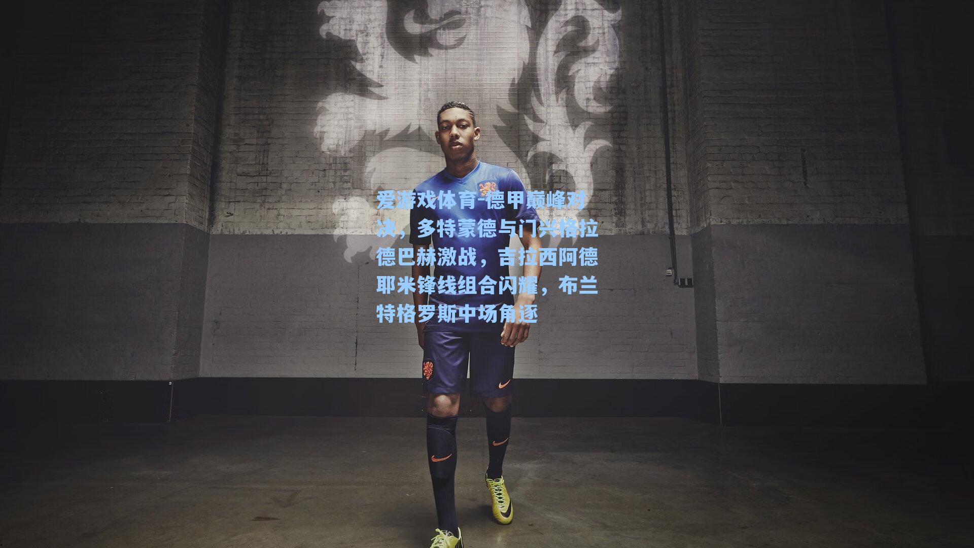 爱游戏体育-德甲巅峰对决，多特蒙德与门兴格拉德巴赫激战，吉拉西阿德耶米锋线组合闪耀，布兰特格罗斯中场角逐