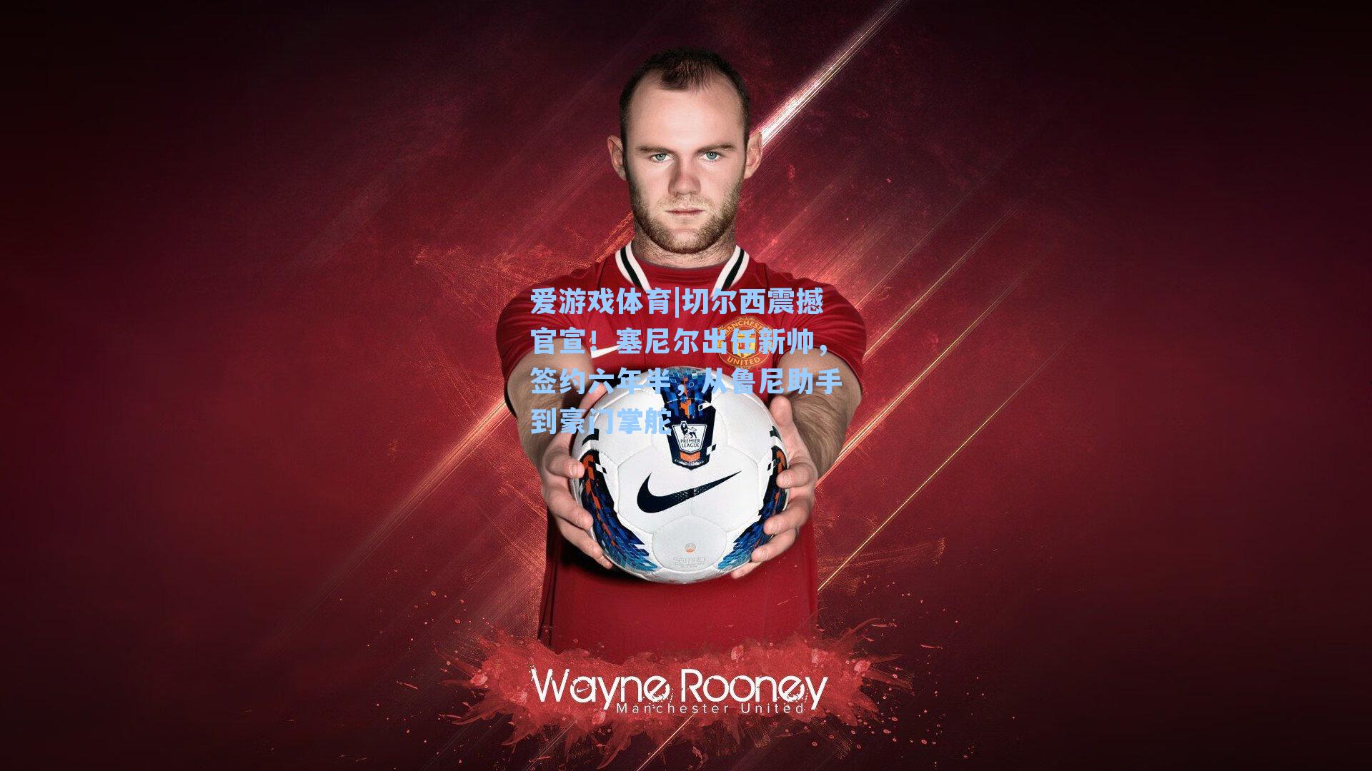 切尔西震撼官宣！塞尼尔出任新帅，签约六年半，从鲁尼助手到豪门掌舵