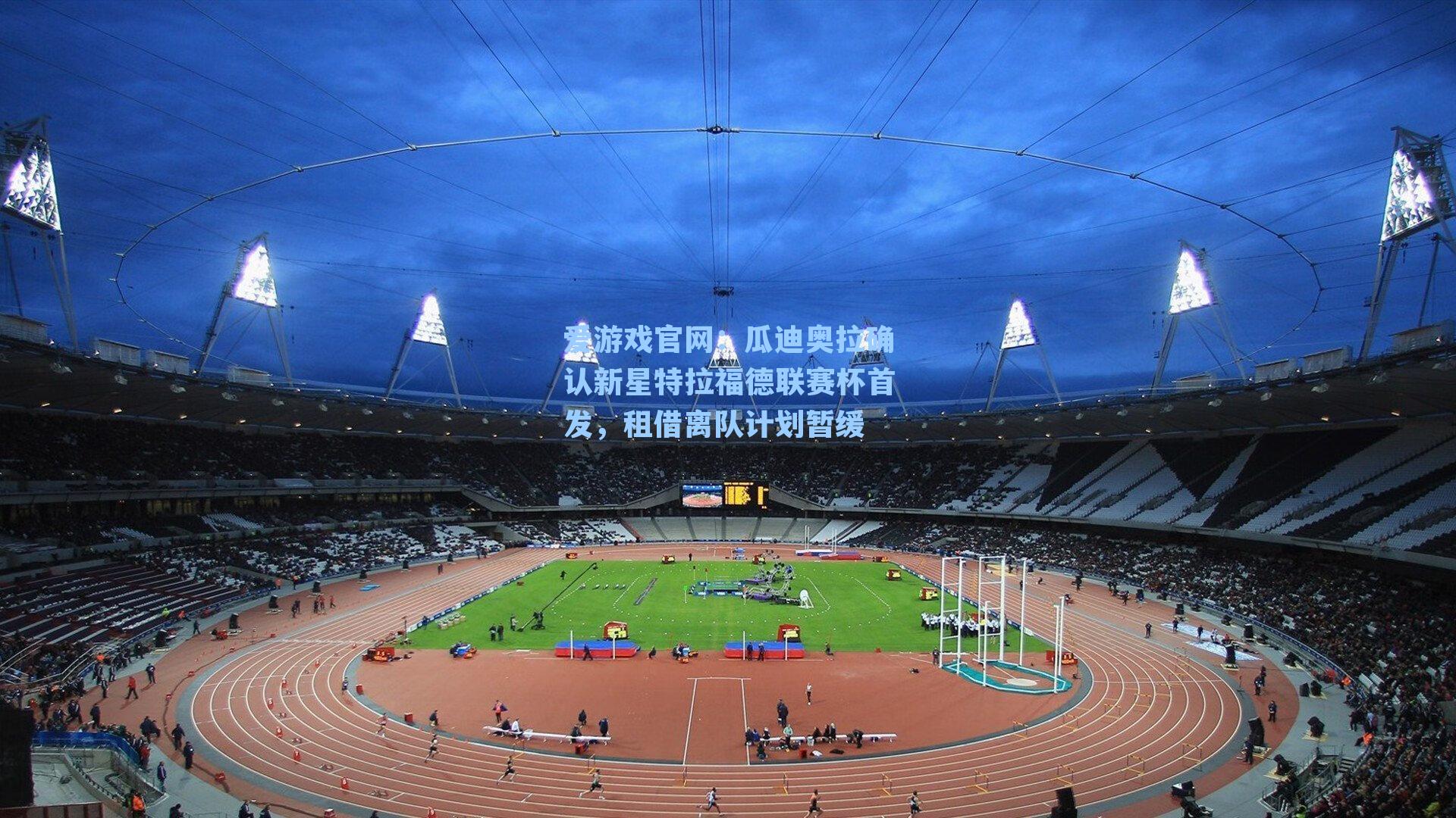 爱游戏官网：瓜迪奥拉确认新星特拉福德联赛杯首发，租借离队计划暂缓