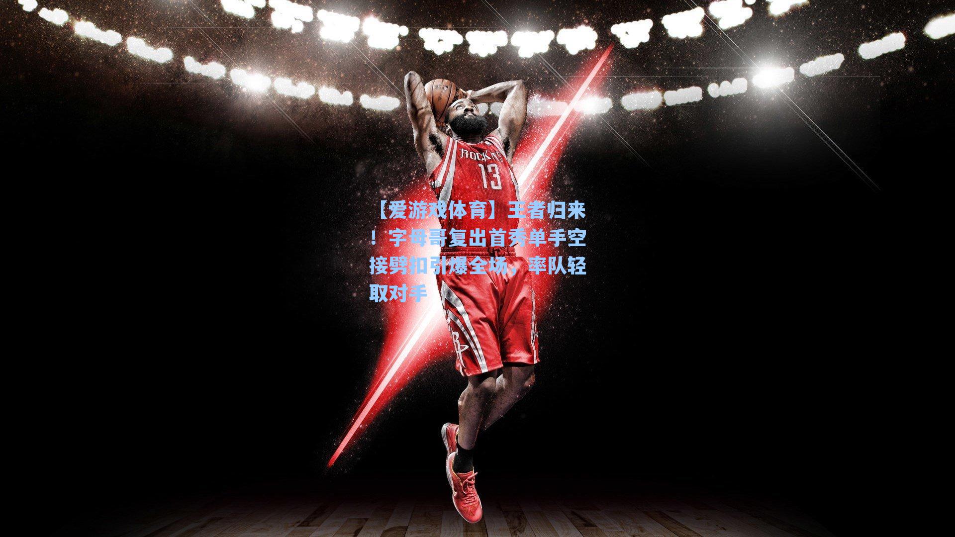 王者归来！字母哥复出首秀单手空接劈扣引爆全场，率队轻取对手