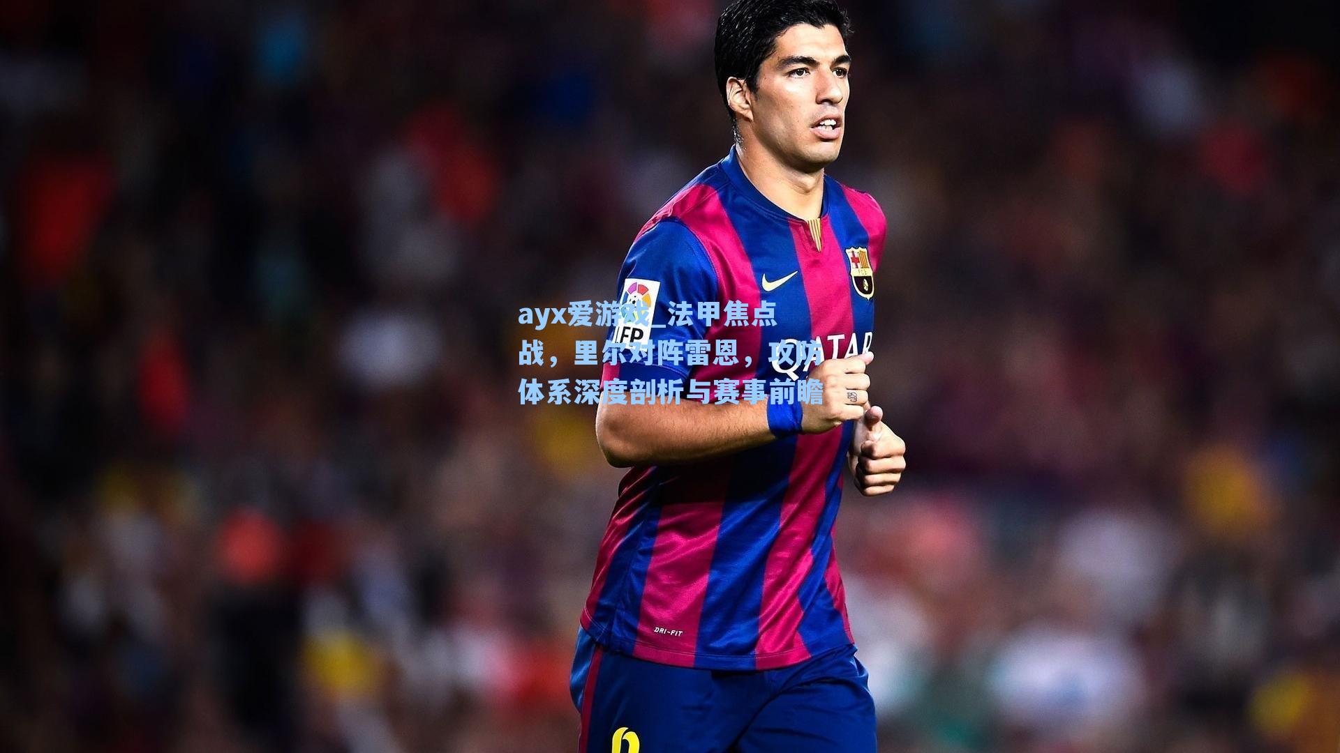 法甲焦点战，里尔对阵雷恩，攻防体系深度剖析与赛事前瞻