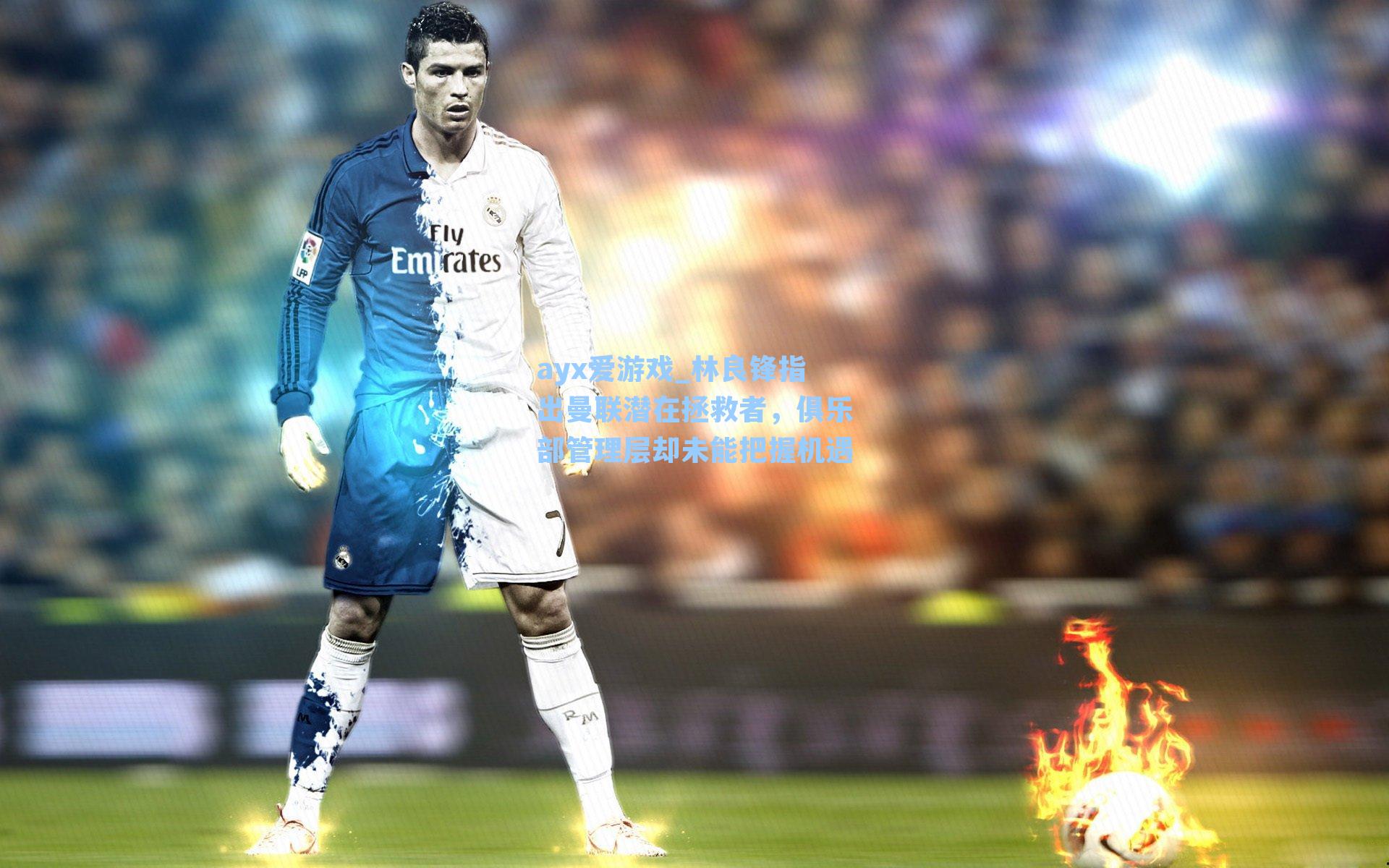 ayx爱游戏_林良锋指出曼联潜在拯救者，俱乐部管理层却未能把握机遇