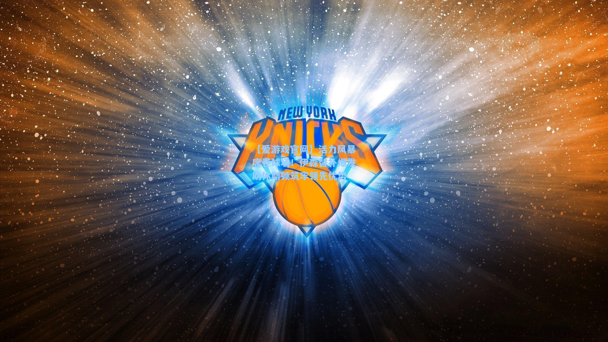 活力风暴席卷球场！伊森替补爆发助休斯顿筑牢领先优势