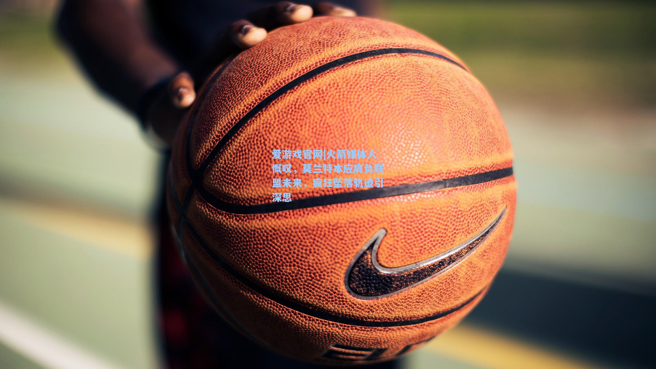 火箭媒体人慨叹,莫兰特本应肩负联盟未来,疯狂坠落轨迹引深思