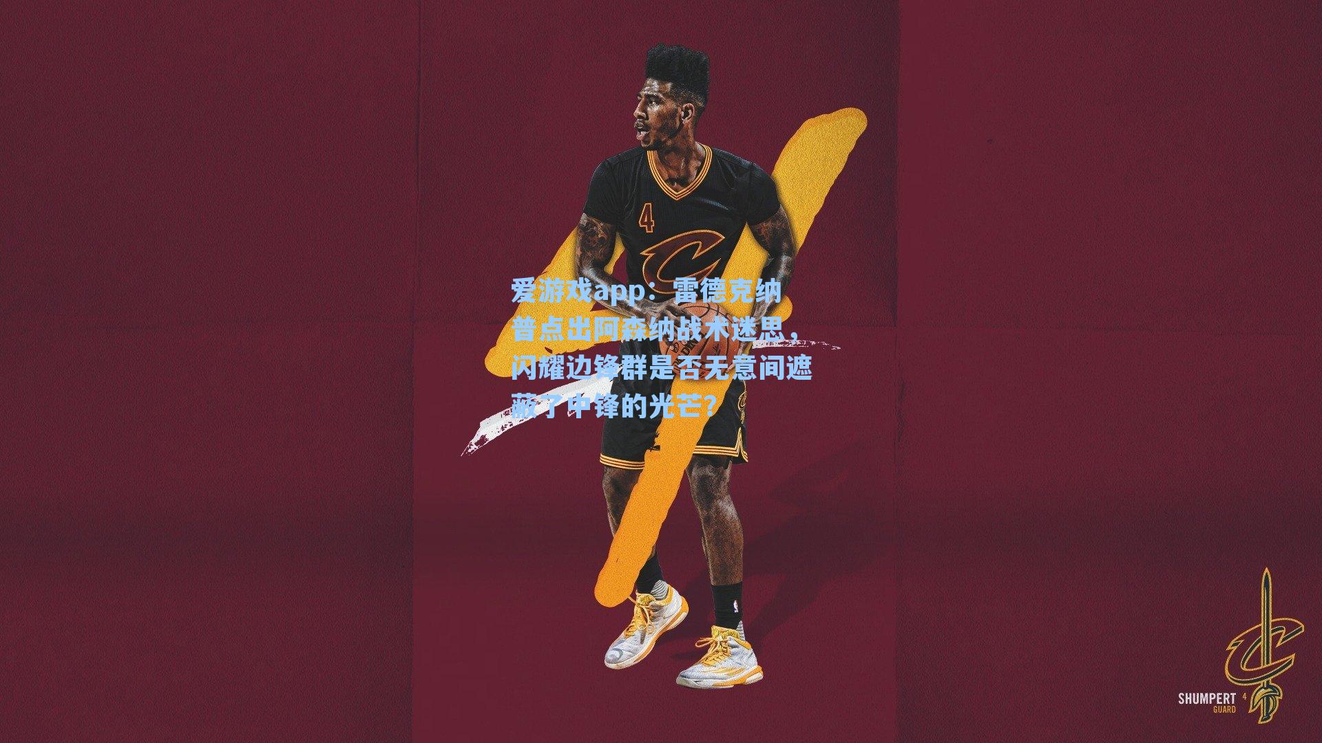 爱游戏app：雷德克纳普点出阿森纳战术迷思，闪耀边锋群是否无意间遮蔽了中锋的光芒？