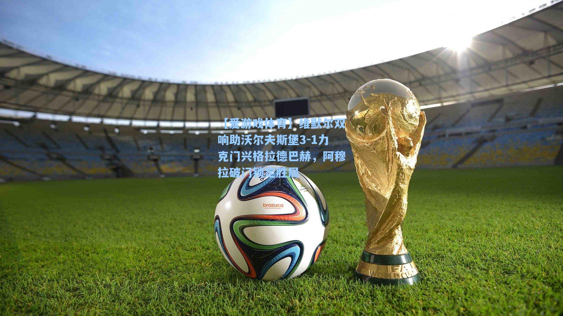 【爱游戏体育】维默尔双响助沃尔夫斯堡3-1力克门兴格拉德巴赫，阿穆拉破门锁定胜局
